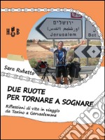 Due ruote per tornare a sognare: Riflessioni di vita in viaggio da Torino a Gerusalemme. E-book. Formato EPUB ebook