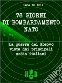 78 giorni di bombardamento NATO.  La Guerra del Kosovo vista dai principali media italiani. E-book. Formato Mobipocket ebook di Luca De Poli
