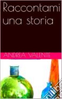 Raccontami una storia. E-book. Formato PDF ebook di Andrea Valente