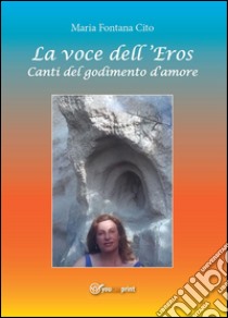 La voce dell'Eros. Canti del godimento d'amore. E-book. Formato EPUB ebook di Maria Fontana Cito