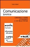 Comunicazione ipnotica. Cambiare e curare attraverso l'uso delle parole. E-book. Formato EPUB ebook di Fabio Sinibaldi