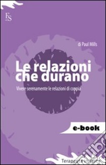 Le relazioni che durano. Vivere serenamente le relazioni di coppia. E-book. Formato EPUB ebook di Paul Mills