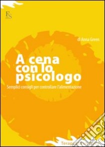 A cena con lo psicologo. Semplici consigli per controllare l'alimentazione. E-book. Formato EPUB ebook di Green Anna