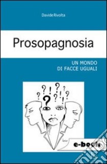 Prosopagnosia. Un mondo di facce uguali. E-book. Formato EPUB ebook di Davide Rivolta