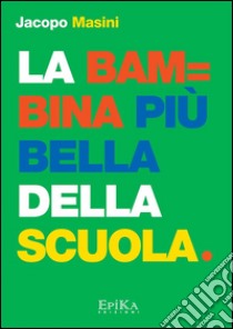 La bambina più bella della scuola. E-book. Formato EPUB ebook di Jacopo Masini