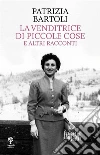 La venditrice di piccole cose e altri racconti. E-book. Formato EPUB ebook di Patrizia Bartoli