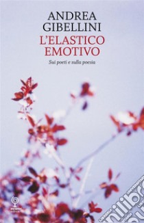 L’elastico emotivoSui poeti e sulla poesia. E-book. Formato EPUB ebook di Andrea Gibellini