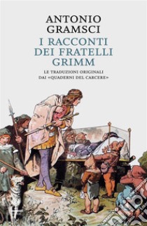 I racconti dei Fratelli GrimmLe traduzioni originali dai . E-book. Formato EPUB ebook di Antonio Gramsci