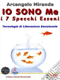 IO SONO Me - i 7 Specchi EsseniTecnologia di liberazione emozionale. E-book. Formato Mobipocket ebook di Arcangelo Miranda