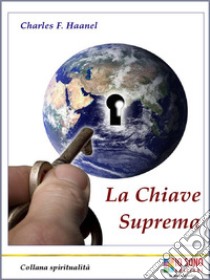 La Chiave SupremaIl metodo per ottenere tutto. E-book. Formato Mobipocket ebook di Charles F. Haanel