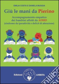 Giù le mani da Pierino: Accompagnamento empatico dei bambini affetti da ADHD (sindrome da iperattività e deficit da attenzione). E-book. Formato PDF ebook di Emilia Costa e Daniela Muggia