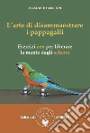 L’arte di disammaestrare i pappagalli: Esercizi zen per liberare la mente dagli schemi. E-book. Formato EPUB ebook di Elizabeth Hamilton