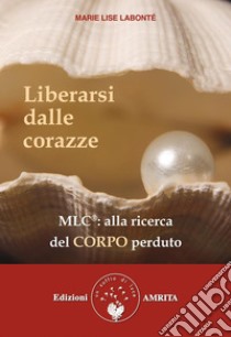 Liberarsi dalle corazze: Alla ricerca del corpo perduto. E-book. Formato PDF ebook di Marie Lise Labonté