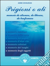 Prigioni o ali: Memorie da ritrovare, da liberare, da trasformare. E-book. Formato Mobipocket ebook di Anne Givaudan