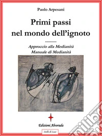 Primi passi nel mondo dell'ignotoApproccio alla medianità. Manuale di medianità. E-book. Formato Mobipocket ebook
