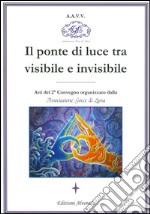 Il ponte di luce tra visibile e invisibile. Atti del 2º convegno organizzato da associazione Gocce di Luna. E-book. Formato PDF ebook