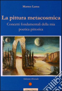 La pittura metacosmica. Concetti fondamentali della mia poetica pittorica. E-book. Formato PDF ebook di Matteo Lama