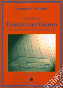 La verità sui Cerchi nel Grano - Tesi e confutazioni di un fenomeno discutibile. E-book. Formato PDF ebook di Leonardo Dragoni