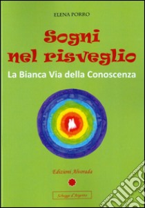 Sogni nel risveglio: La Bianca Via della Conoscenza. E-book. Formato PDF ebook di Elena Porro