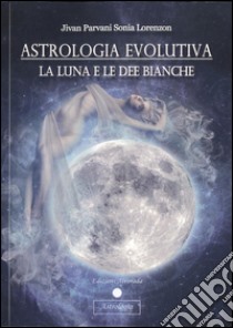 Astrologia evolutiva: La Luna e le Dee Bianche. E-book. Formato PDF ebook di Jivan Parvani Sonia Lorenzon