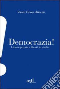 Democrazia! Libertà privata e libertà in rivolta. E-book. Formato EPUB ebook di Paolo Flores D'Arcais