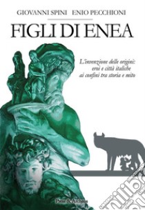 Figli di EneaL'invenzione delle origini: eroi e città italiche ai confini tra storia e mito. E-book. Formato EPUB ebook di Giovanni Spini