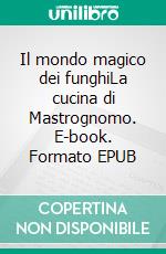 Il mondo magico dei funghiLa cucina di Mastrognomo. E-book. Formato EPUB ebook