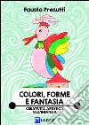 Colori, Forme e Fantasia: Educazione alla Creatività Artistica nell'Infanzia. E-book. Formato PDF ebook di Fausto Presutti