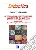 La Educación Científica en el ambiente que vivoRecorrido de aprendizajes creativos de Didáctica sobre la Física y las Ciencias Naturales. E-book. Formato PDF ebook