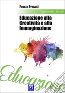 Educazione alla Creatività e all'Immaginazione. E-book. Formato PDF ebook di Fausto Presutti