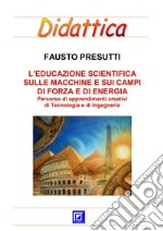 Educazione Scientifica sulle Macchine e sui Campi di Forza e di EnergiaPercorso schede di apprendimenti creativi  di Tecnologia e di Ingegneria  . E-book. Formato PDF ebook