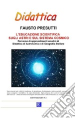 L'educazione scientifica sugli astri e sul sistema cosmicoPercorso di apprendimenti creativi di  Didattica di Astronomia e di Geografia Stellare. E-book. Formato PDF ebook