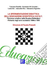 La sperimentazione didattica dell’educazione scientifica I.S.P.E.F.Percorso creativo nella Scuola d’Infanzia e Primaria negli anni scolastici 1994 e 1995 Direzione di Fausto Presutti. E-book. Formato PDF ebook