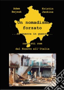 Un nomadismo forzato: ...di guerra in guerra... Racconti Rom da Kosovo all'Italia. E-book. Formato PDF ebook di Adem Bejzak