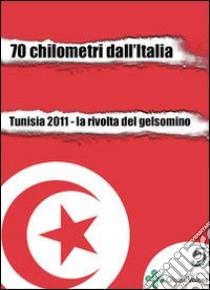 70 chilometri dall'Italia. Tunisia 2011. La rivolta del gelsomino. E-book. Formato Mobipocket ebook di Medhi Tekaya
