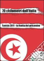 70 chilometri dall'Italia. Tunisia 2011. La rivolta del gelsomino. E-book. Formato Mobipocket