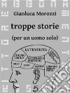 Troppe storie (per un uomo solo). E-book. Formato EPUB ebook di Gianluca Morozzi