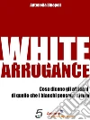 White arrogance. E-book. Formato PDF ebook di Antonella Sinopoli