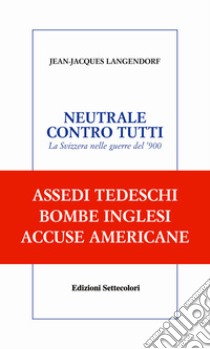 NEUTRALE CONTRO TUTTI. La Svizzera nelle guerre del ’900. E-book. Formato EPUB ebook di Jean-Jacques Langerdorf