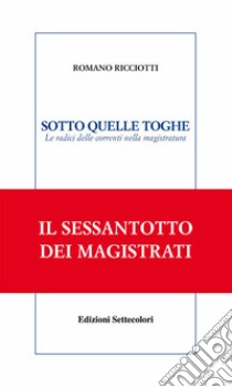 SOTTO QUELLE TOGHE. Le radici delle correnti nella magistratura. E-book. Formato Mobipocket ebook di Romano Ricciotti