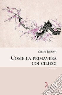 Come la primavera coi ciliegi. E-book. Formato EPUB ebook di Greta Bienati