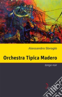 Orchestra Tipica MaderoTango noir. E-book. Formato EPUB ebook di Alessandro Sbrogiò