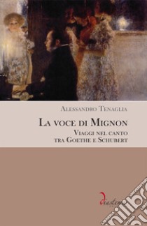 La voce di Mignon. Viaggi nel canto tra Goethe e Schubert. E-book. Formato EPUB ebook di Alessandro Tenaglia