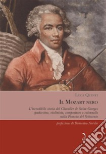 Il Mozart neroL’incredibile storia del Chevalier de Saint-Georges, spadaccino, violinista, compositore e colonnello nella Francia del Settecento. E-book. Formato EPUB ebook di Luca Quinti