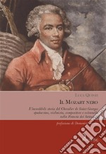 Il Mozart neroL’incredibile storia del Chevalier de Saint-Georges, spadaccino, violinista, compositore e colonnello nella Francia del Settecento. E-book. Formato EPUB