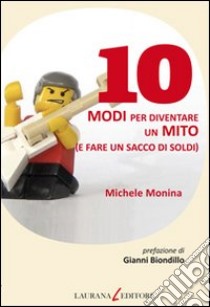 10 modi per diventare un mito (e fare un sacco di soldi). E-book. Formato EPUB ebook di Michele Monina