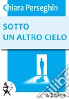 Sotto un altro cielo. E-book. Formato EPUB ebook di Chiara Perseghin