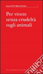 Per vivere senza crudeltà sugli animali. E-book. Formato Mobipocket ebook