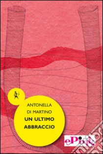 Un ultimo abbraccio. E-book. Formato Mobipocket ebook di Antonella Di Martino