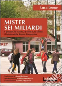 Mister sei miliardiI giovani, la scuola, il lavoro, la salute, il futuro della Bosnia Erzegovina. E-book. Formato EPUB ebook di Luca Leone